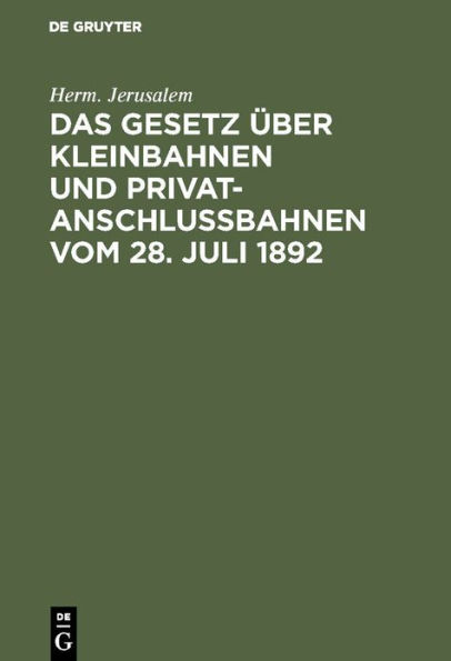Das Gesetz über Kleinbahnen und Privatanschlußbahnen vom 28. Juli 1892: Nebst der Ausführungsanweisung zu diesem Gesetze vom 22. August 1892