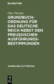 Title: Grundbuchordnung für das Deutsche Reich nebst den preußischen Ausführungsbestimmungen: Textausgabe mit Einleitung, Anmerkungen und Sachregister, Author: Otto Fischer