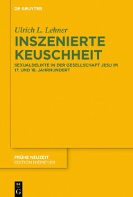 Title: Inszenierte Keuschheit: Sexualdelikte in der Gesellschaft Jesu im 17. und 18. Jahrhundert, Author: Ulrich L. Lehner