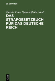 Title: Das Strafgesetzbuch für das Deutsche Reich: Nebst dem Einführungs-Gesetze vom 31. Mai 1870 und dem Einführungs-Gesetze für Elsaß-Lothringen vom 30. August 1871, Author: Theodor Franz Oppenhoff