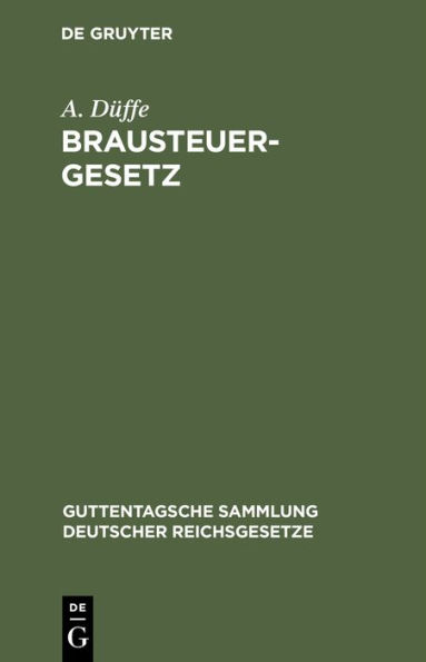 Brausteuergesetz: Vom 15. Juni 1909 nebst dem Gesetz, betreffend die zollwidrige Verwendung von Gerste vom 3. August 1909 und Ausführungsbestimmungen