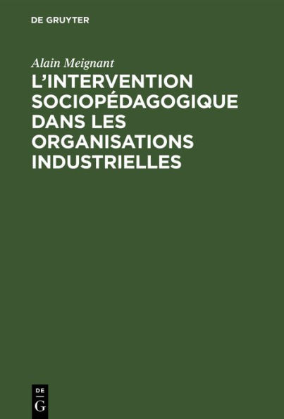 L'intervention sociopédagogique dans les organisations industrielles: Contribution à la recherche et à l'action dans le domaine de l'education des adultes en milieu industriel, à propos de deux expériences