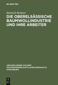 Title: Die oberelsässische Baumwollindustrie und ihre Arbeiter, Author: Heinrich Herkner