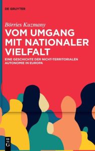 Title: Vom Umgang mit nationaler Vielfalt: Eine Geschichte der nicht-territorialen Autonomie in Europa, Author: Börries Kuzmany