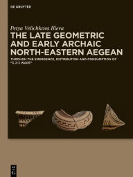 Title: The Late Geometric and Early Archaic North-Eastern Aegean: Through the Emergence, Distribution and Consumption of 'G 2-3 Ware', Author: Petya Velichkova Ilieva