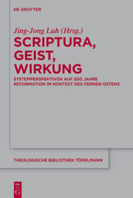 Title: Scriptura, Geist, Wirkung: Systemperspektiven auf 500 Jahre Reformation im Kontext des Fernen Ostens, Author: Jing-Jong Luh