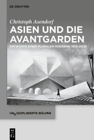 Title: Asien und die Avantgarden: Entwürfe einer pluralen Moderne 1910-2020, Author: Christoph Asendorf