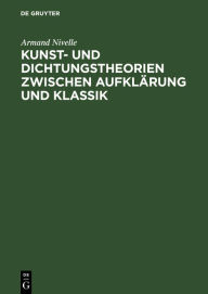 Title: Kunst- und Dichtungstheorien zwischen Aufklärung und Klassik, Author: Armand Nivelle