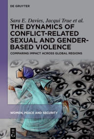 Title: The Dynamics of Conflict-Related Sexual and Gender-Based Violence: Comparing Impact Across Global Regions, Author: Sara E. Davies