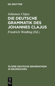 Title: Die deutsche Grammatik des Johannes Clajus: Nach dem ältesten Druck von 1578 mit den Varianten der übrigen Ausgaben, Author: Johannes Clajus