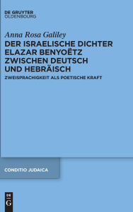 Title: Der israelische Dichter Elazar Benyo tz zwischen Deutsch und Hebr isch: Zweisprachigkeit als poetische Kraft, Author: Anna Rosa Galiley