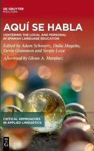 Title: Aquí se habla: Centering the Local and Personal in Spanish Language Education, Author: Adam Schwartz