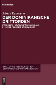 Title: Der dominikanische Drittorden: Studien zum deutschsprachigen Raum im 15. und frühen 16. Jahrhundert, Author: Adrian Kammerer