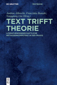 Title: Text trifft Theorie: Literaturwissenschaftliche Methodenkompetenz in der Praxis, Author: Andrea Albrecht