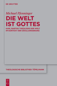 Title: Die Welt ist Gottes: Karl Barths Theologie der Welt im Kontext der Säkularisierung, Author: Michael Pfenninger