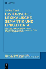 Title: Historische lexikalische Semantik und Linked Data: Modellierung von Ressourcen der mittelalterlichen Galloromania für das Semantic Web, Author: Sabine Tittel