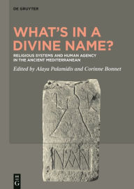 Title: What's in a Divine Name?: Religious Systems and Human Agency in the Ancient Mediterranean, Author: Alaya Palamidis