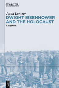 Title: Dwight Eisenhower and the Holocaust: A History, Author: Jason Lantzer