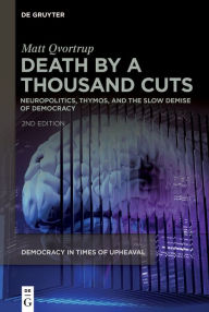 Title: Death by a Thousand Cuts: Neuropolitics, Thymos, and the Slow Demise of Democracy, Author: Matt Qvortrup