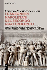 Title: I canzonieri napoletani del secondo Quattrocento: La costruzione del libro unitario di rime tra i poeti della vecchia guardia aragonese, Author: Francisco José Rodríguez-Mesa