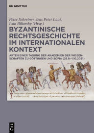 Title: Byzantinische Rechtsgeschichte im internationalen Kontext: Akten einer Tagung der Akademien der Wissenschaften zu Göttingen und Sofia (28.9.-1.10.2021), Author: Peter Schreiner