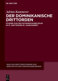 Title: Der dominikanische Drittorden: Studien zum deutschsprachigen Raum im 15. und frühen 16. Jahrhundert, Author: Adrian Kammerer