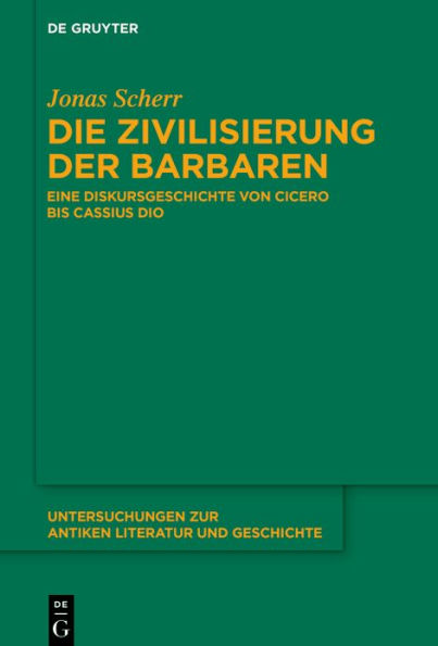 Die Zivilisierung der Barbaren: Eine Diskursgeschichte von Cicero bis Cassius Dio