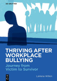 Title: Thriving After Workplace Bullying: Journey from Victim to Survivor, Author: LaVena Wilkin