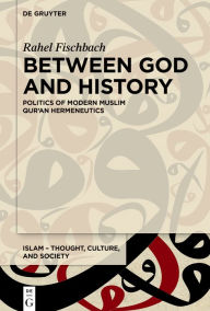 Title: Between God and History: Politics of Modern Muslim Qur'an Hermeneutics, Author: Rahel Fischbach