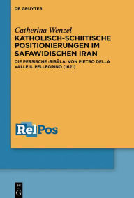 Title: Katholisch-schiitische Positionierungen im safawidischen Iran: Die persische Risala von Pietro Della Valle Il Pellegrino (1621), Author: Catherina Wenzel