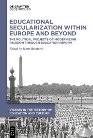 Title: Educational Secularization within Europe and Beyond: The Political Projects of Modernizing Religion through Education Reform, Author: Mette Buchardt