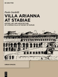 Title: Villa Arianna at Stabiae: History, Art and Architecture of a Roman Villa in the Bay of Naples, Author: Paolo Gardelli