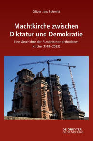 Title: Machtkirche zwischen Diktatur und Demokratie: Eine Geschichte der Rumänischen orthodoxen Kirche (1918-2023), Author: Oliver Jens Schmitt