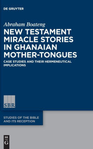 Title: New Testament Miracle Stories in Ghanaian Mother-Tongues: Case Studies and their Hermeneutical Implications, Author: Abraham Boateng