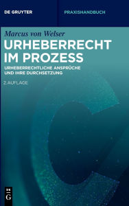 Title: Urheberrecht im Prozess: Urheberrechtliche Ansprüche und ihre Durchsetzung, Author: Marcus Welser