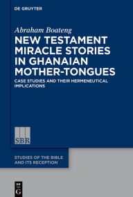 Title: New Testament Miracle Stories in Ghanaian Mother-Tongues: Case Studies and their Hermeneutical Implications, Author: Abraham Boateng