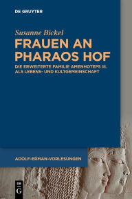 Title: Frauen an Pharaos Hof: Die erweiterte Familie Amenhoteps III. als Lebens- und Kultgemeinschaft, Author: Susanne Bickel