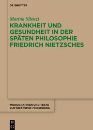 Title: Krankheit und Gesundheit in der späten Philosophie Friedrich Nietzsches: Eine psychophysiologische Analyse des Leibes und des dionysischen Künstlers, Author: Marina Silenzi