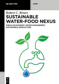 Title: Sustainable Water-Food Nexus: Circular Economy, Water Management, Sustainable Agriculture, Author: Robert C. Brears