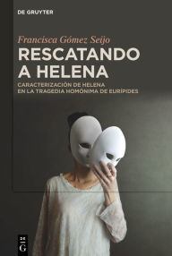 Title: Rescatando a Helena: Caracterización de Helena en la tragedia homónima de Eurípides, Author: Francisca Gómez Seijo