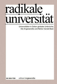 Title: Radikale Universität: Universitäten in Zeiten globaler Umbrüche. Die Angewandte und Rektor Gerald Bast, Author: Universität für angewandte Kunst Wien