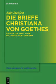 Title: Die Briefe Christiana von Goethes: Studien zur Sprach- und Kulturgeschichte um 1800, Author: Anja Stehfest