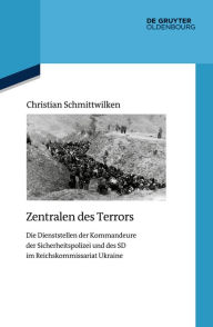 Title: Zentralen des Terrors: Die Dienststellen der Kommandeure der Sicherheitspolizei und des SD im Reichskommissariat Ukraine, Author: Christian Schmittwilken