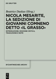 Title: Nicola Mesarite, La Sedizione di Giovanni Comneno detto <il Grasso>: Introduzione, edizione critica, traduzione e note, Author: Beatrice Daskas