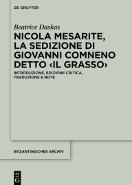 Title: Nicola Mesarite, «La Sedizione di Giovanni Comneno detto <il Grasso>»: Introduzione, edizione critica, traduzione e note, Author: Beatrice Daskas