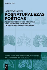 Title: Posnaturalezas po ticas: Pensamiento ecol gico y pol ticas de la extra eza en la poes a latinoamericana contempor nea, Author: Azucena Castro