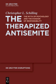 Title: The Therapized Antisemite: The Myth of Psychology and the Evasion of Responsibility, Author: Christopher L. Schilling