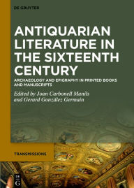 Title: Antiquarian Literature in the Sixteenth Century: Archaeology and Epigraphy in Printed Books and Manuscripts, Author: Joan Carbonell Manils