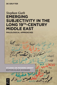 Title: Emerging Subjectivity in the Long 19th-Century Middle East: Philological Approaches, Author: Stephan Guth