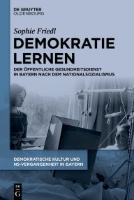 Title: Demokratie lernen: Der Öffentliche Gesundheitsdienst in Bayern nach dem Nationalsozialismus, Author: Sophie Friedl